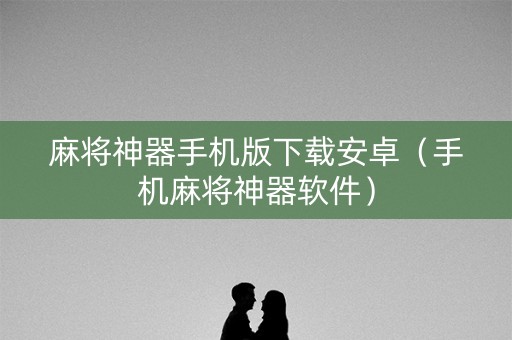 麻将神器手机版下载安卓（手机麻将神器软件）