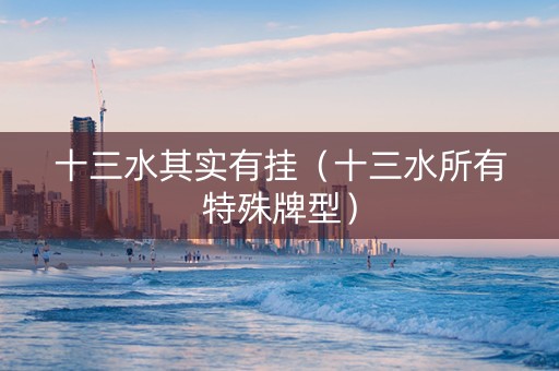 十三水其实有挂（十三水所有特殊牌型）