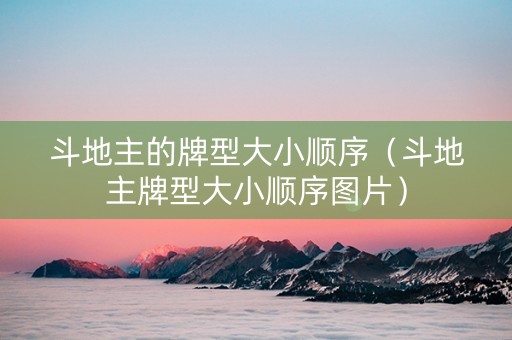 斗地主的牌型大小顺序（斗地主牌型大小顺序图片）