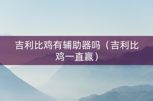 吉利比鸡有辅助器吗（吉利比鸡一直赢）