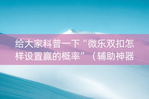 给大家科普一下“微乐双扣怎样设置赢的概率”（辅助神器免费)