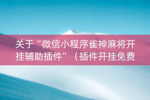 关于“微信小程序雀神麻将开挂辅助插件”（插件开挂免费AI)
