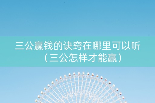 三公赢钱的诀窍在哪里可以听（三公怎样才能赢）