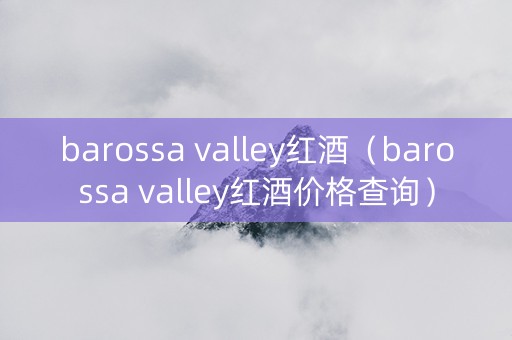 barossa valley红酒（barossa valley红酒价格查询）