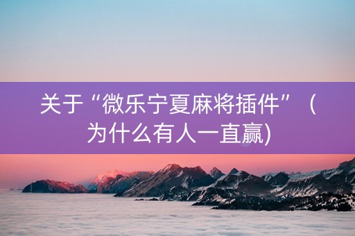 关于“微乐宁夏麻将插件”（为什么有人一直赢)