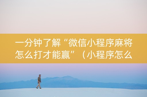一分钟了解“微信小程序麻将怎么打才能赢”（小程序怎么才会赢)