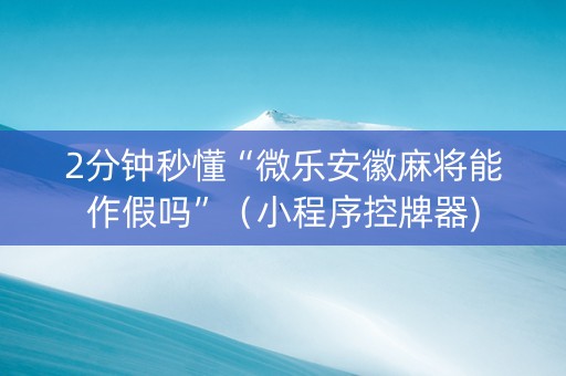 2分钟秒懂“微乐安徽麻将能作假吗”（小程序控牌器)