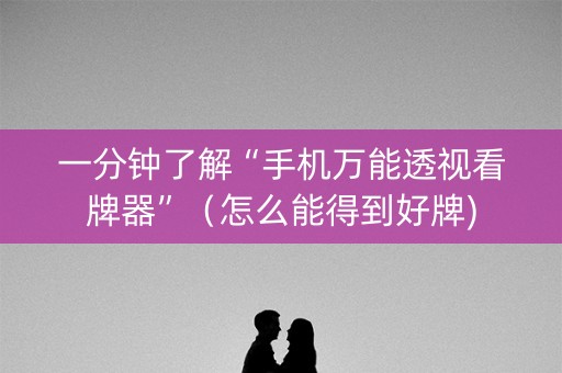 一分钟了解“手机万能透视看牌器”（怎么能得到好牌)