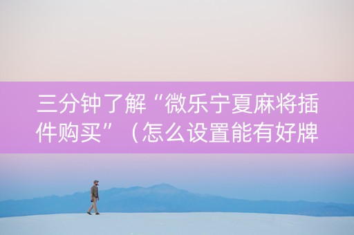 三分钟了解“微乐宁夏麻将插件购买”（怎么设置能有好牌)