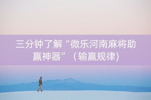 三分钟了解“微乐河南麻将助赢神器”（输赢规律)