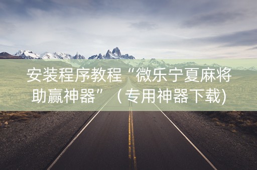 安装程序教程“微乐宁夏麻将助赢神器”（专用神器下载)