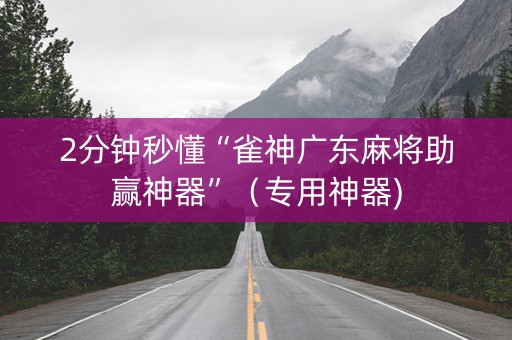 2分钟秒懂“雀神广东麻将助赢神器”（专用神器)