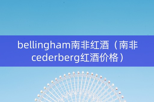 bellingham南非红酒（南非cederberg红酒价格）