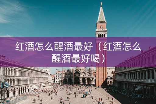 红酒怎么醒酒最好（红酒怎么醒酒最好喝）