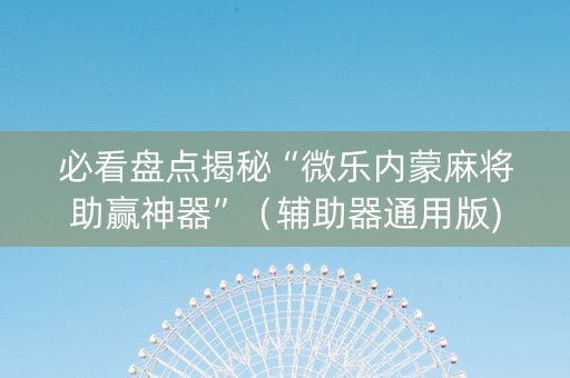 必看盘点揭秘“微乐内蒙麻将助赢神器”（辅助器通用版)