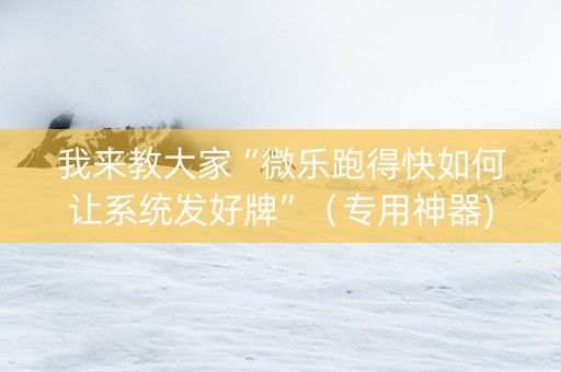 我来教大家“微乐跑得快如何让系统发好牌”（专用神器)