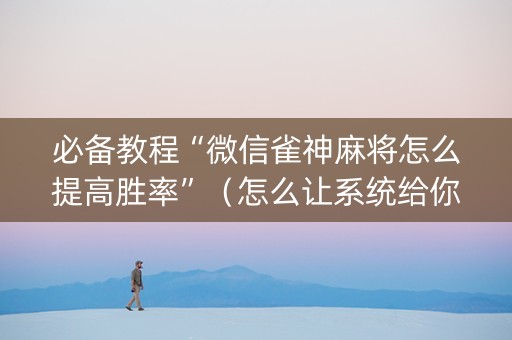 必备教程“微信雀神麻将怎么提高胜率”（怎么让系统给你发好牌)