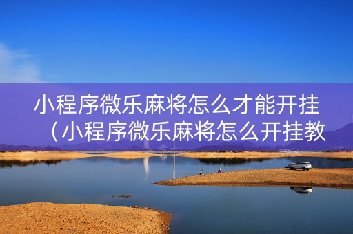 小程序微乐麻将怎么才能开挂（小程序微乐麻将怎么开挂教程）