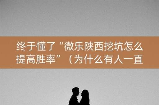 终于懂了“微乐陕西挖坑怎么提高胜率”（为什么有人一直赢)