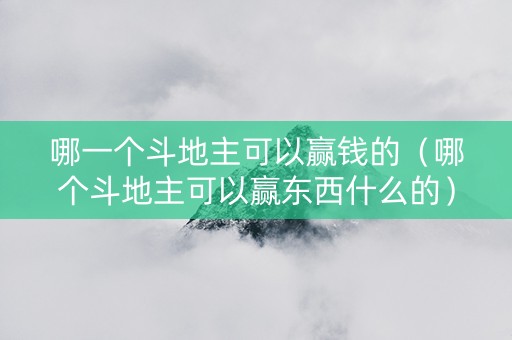 哪一个斗地主可以赢钱的（哪个斗地主可以赢东西什么的）