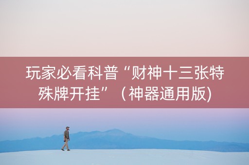 玩家必看科普“财神十三张特殊牌开挂”（神器通用版)
