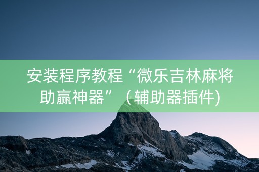 安装程序教程“微乐吉林麻将助赢神器”（辅助器插件)