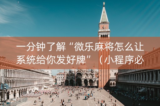 一分钟了解“微乐麻将怎么让系统给你发好牌”（小程序必赢神器)