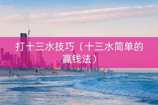 打十三水技巧（十三水简单的赢钱法）