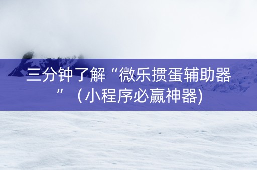 三分钟了解“微乐掼蛋辅助器”（小程序必赢神器)