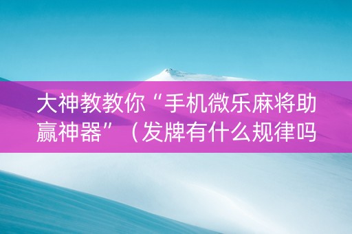 大神教教你“手机微乐麻将助赢神器”（发牌有什么规律吗)