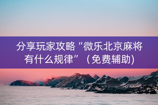分享玩家攻略“微乐北京麻将有什么规律”（免费辅助)