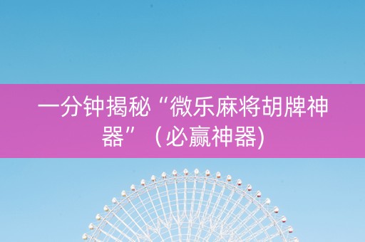 一分钟揭秘“微乐麻将胡牌神器”（必赢神器)