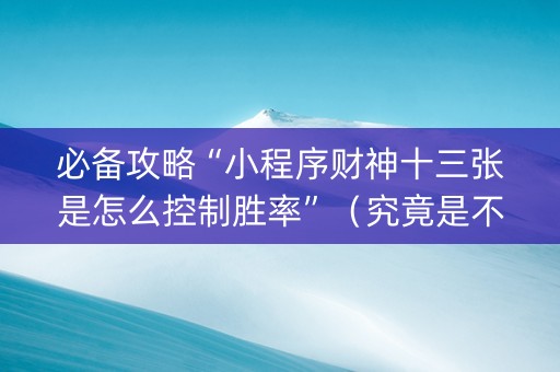 必备攻略“小程序财神十三张是怎么控制胜率”（究竟是不是有挂)