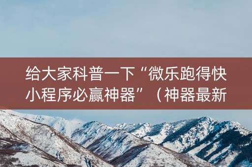 给大家科普一下“微乐跑得快小程序必赢神器”（神器最新免费)