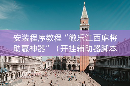 安装程序教程“微乐江西麻将助赢神器”（开挂辅助器脚本)