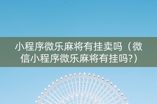 小程序微乐麻将有挂卖吗（微信小程序微乐麻将有挂吗?）