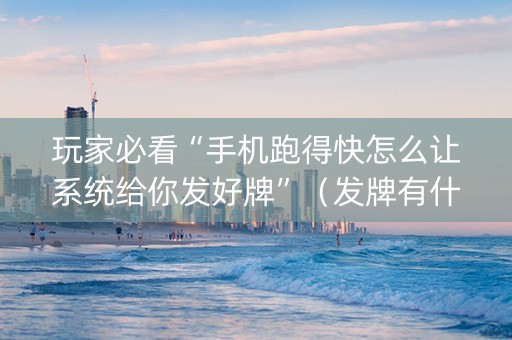 玩家必看“手机跑得快怎么让系统给你发好牌”（发牌有什么规律吗)