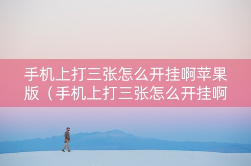 手机上打三张怎么开挂啊苹果版（手机上打三张怎么开挂啊苹果版）