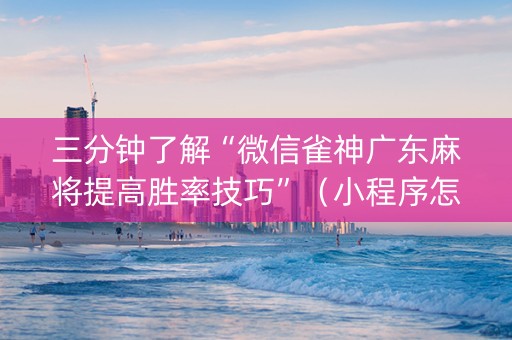 三分钟了解“微信雀神广东麻将提高胜率技巧”（小程序怎么才会赢)