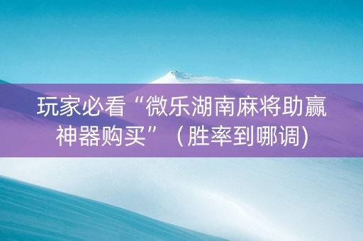 玩家必看“微乐湖南麻将助赢神器购买”（胜率到哪调)