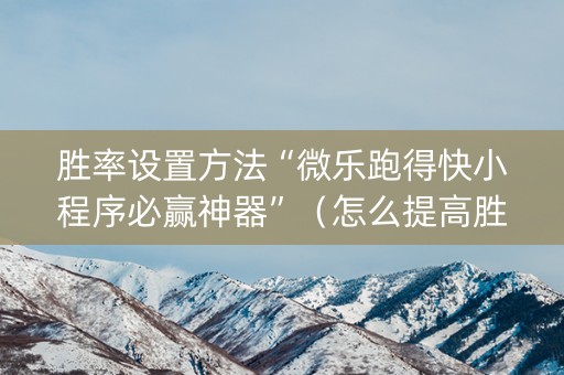 胜率设置方法“微乐跑得快小程序必赢神器”（怎么提高胜率)