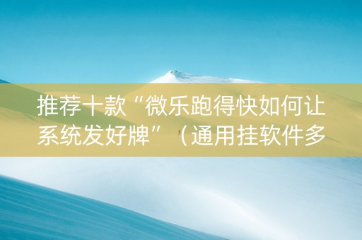 推荐十款“微乐跑得快如何让系统发好牌”（通用挂软件多少钱)