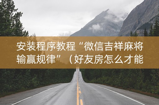 安装程序教程“微信吉祥麻将输赢规律”（好友房怎么才能赢)