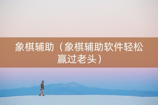 象棋辅助（象棋辅助软件轻松赢过老头）
