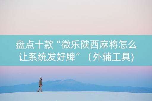 盘点十款“微乐陕西麻将怎么让系统发好牌”（外辅工具)