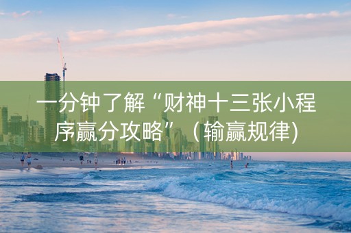 一分钟了解“财神十三张小程序赢分攻略”（输赢规律)