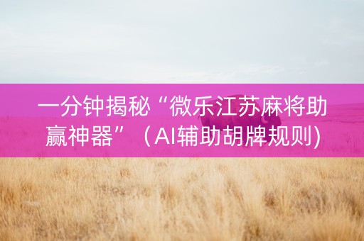 一分钟揭秘“微乐江苏麻将助赢神器”（AI辅助胡牌规则)
