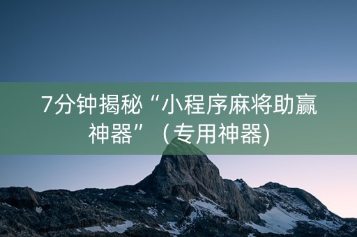 7分钟揭秘“小程序麻将助赢神器”（专用神器)