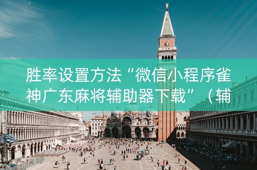 胜率设置方法“微信小程序雀神广东麻将辅助器下载”（辅助器插件)