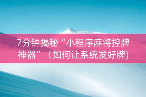 7分钟揭秘“小程序麻将控牌神器”（如何让系统发好牌)
